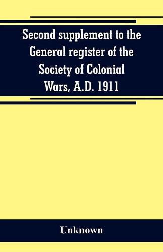 Cover image for Second supplement to the General register of the Society of Colonial Wars, A.D. 1911