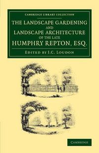 Cover image for The Landscape Gardening and Landscape Architecture of the Late Humphry Repton, Esq.: Being his Entire Works on These Subjects