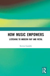 Cover image for How Music Empowers: Listening to Modern Rap and Metal