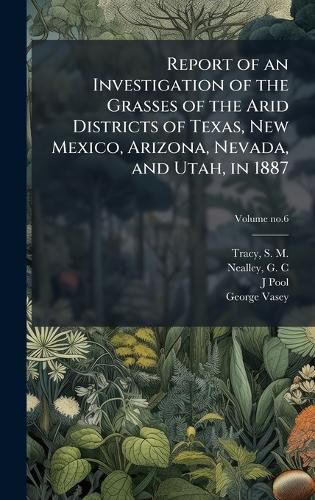 Cover image for Report of an Investigation of the Grasses of the Arid Districts of Texas, New Mexico, Arizona, Nevada, and Utah, in 1887