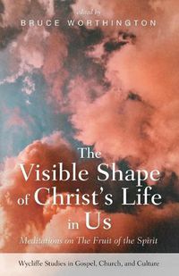 Cover image for The Visible Shape of Christ's Life in Us: Meditations on the Fruit of the Spirit