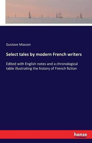 Select tales by modern French writers: Edited with English notes and a chronological table illustrating the history of French fiction