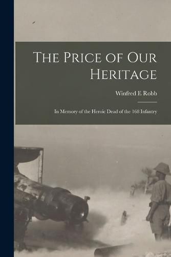 Cover image for The Price of our Heritage; in Memory of the Heroic Dead of the 168 Infantry