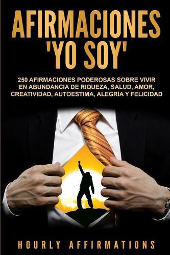 Cover image for Afirmaciones Yo soy: 250 afirmaciones poderosas sobre vivir en abundancia de riqueza, salud, amor, creatividad, autoestima, alegria y felicidad