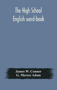 Cover image for The high school English word-book: a manual of orthoepy, synonymy, and derivation