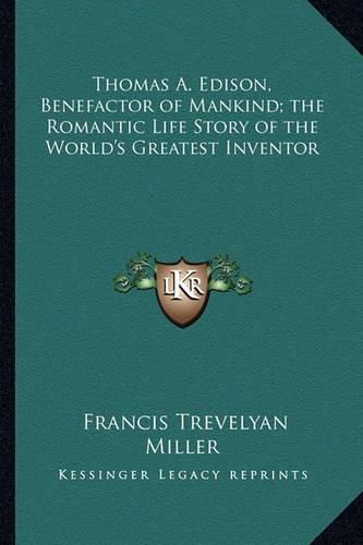 Thomas A. Edison, Benefactor of Mankind; The Romantic Life Story of the World's Greatest Inventor