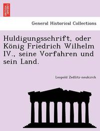 Cover image for Huldigungsschrift, Oder Konig Friedrich Wilhelm IV., Seine Vorfahren Und Sein Land.