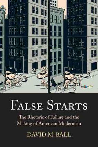 False Starts: The Rhetoric of Failure and the Making of American Modernism