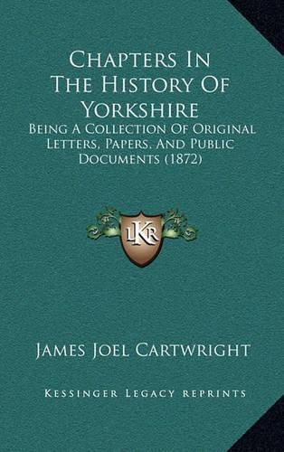 Cover image for Chapters in the History of Yorkshire: Being a Collection of Original Letters, Papers, and Public Documents (1872)