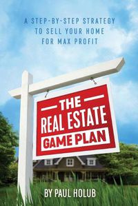 Cover image for The Real Estate Game Plan: Step-By-Step Strategy to Sell Your Home For Max Profit