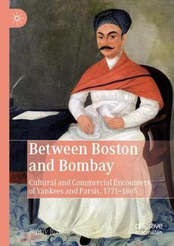 Between Boston and Bombay: Cultural and Commercial Encounters of Yankees and Parsis, 1771-1865