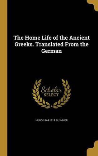 Cover image for The Home Life of the Ancient Greeks. Translated from the German