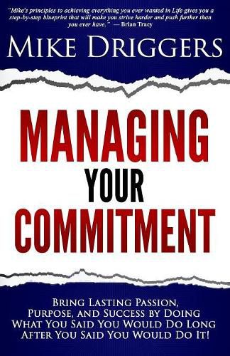 Cover image for Managing Your Commitment: Why Doing What You Said You Would Do Long After You Said You Would Do It Brings Lasting Passion, Purpose, and Success