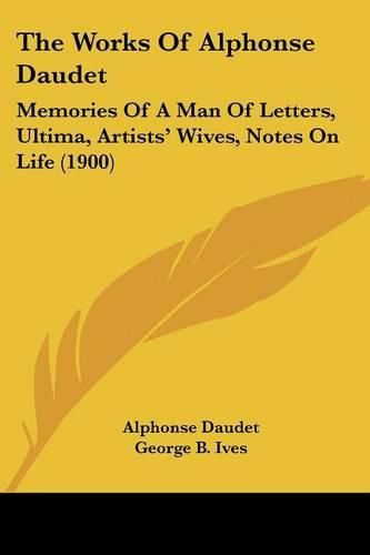 Cover image for The Works of Alphonse Daudet: Memories of a Man of Letters, Ultima, Artists' Wives, Notes on Life (1900)