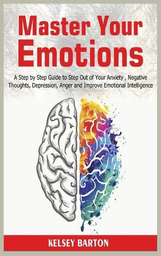 Cover image for Master Your Emotions: A Step by Step Guide to Step Out of Your Anxiety, Negative Thoughts, Depression, Anger and Improve Emotional Intelligence