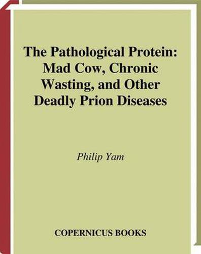 Cover image for The Pathological Protein: Mad Cow, Chronic Wasting, and Other Deadly Prion Diseases