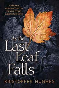 Cover image for As the Last Leaf Falls: A Pagan's Perspective on Death, Dying and Bereavement