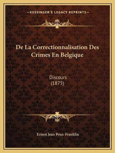 de La Correctionnalisation Des Crimes En Belgique: Discours (1875)