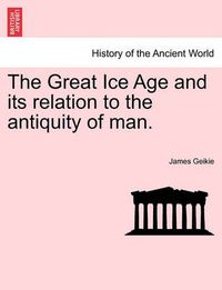 Cover image for The Great Ice Age and its relation to the antiquity of man.