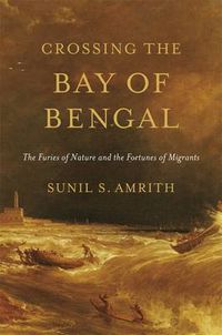 Cover image for Crossing the Bay of Bengal: The Furies of Nature and the Fortunes of Migrants