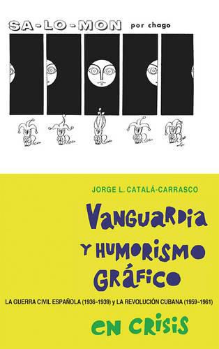 Cover image for Vanguardia y humorismo grafico en crisis: La Guerra Civil Espanola (1936-1939) y la Revolucion Cubana (1959-1961)