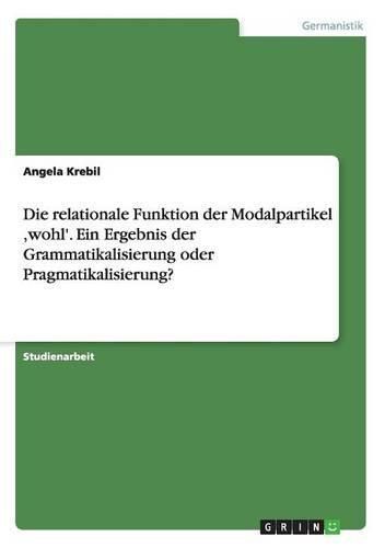 Cover image for Die relationale Funktion der Modalpartikel, wohl'. Ein Ergebnis der Grammatikalisierung oder Pragmatikalisierung?