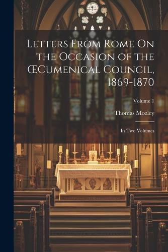 Letters From Rome On the Occasion of the OEcumenical Council, 1869-1870; in Two Volumes; Volume 1