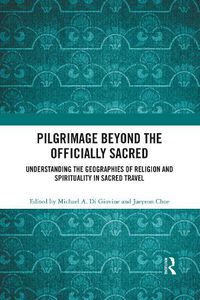 Cover image for Pilgrimage beyond the Officially Sacred: Understanding the Geographies of Religion and Spirituality in Sacred Travel