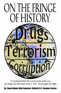 Cover image for On The Fringe Of History: A Riveting Behind-the-scenes Look at the War on Drugs and Terrorism from a  Fed  Who Fought the Fight