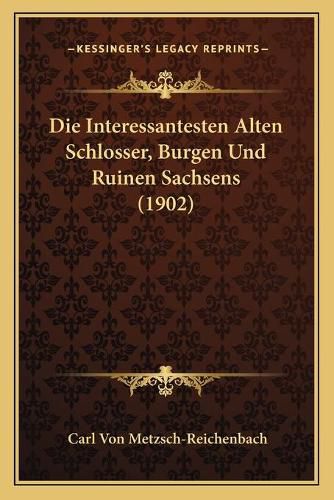 Cover image for Die Interessantesten Alten Schlosser, Burgen Und Ruinen Sachsens (1902)