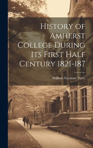 Cover image for History of Amherst College During its First Half Century 1821-187