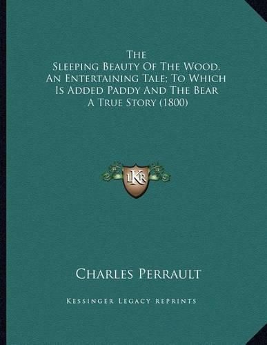 The Sleeping Beauty of the Wood, an Entertaining Tale; To Which Is Added Paddy and the Bear: A True Story (1800)