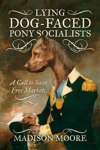 Cover image for Lying Dog-Faced Pony Socialists: A Call to Save Free Markets