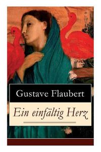 Cover image for Ein einf ltig Herz: Eine Novelle des Autors von Madame (Frau) Bovary, Salambo und Die Erziehung des Herzens: oder auch Die Schule der Empfindsamkeit