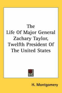 Cover image for The Life Of Major General Zachary Taylor, Twelfth President Of The United States