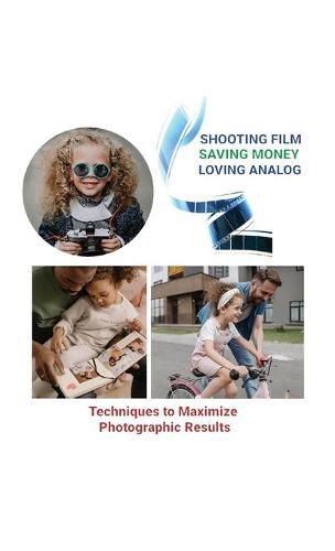 Cover image for Shooting Film Saving Money Loving Analog: Techniques to Maximize Photographic Results