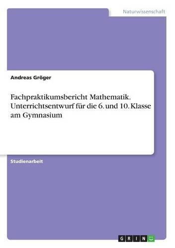 Cover image for Fachpraktikumsbericht Mathematik. Unterrichtsentwurf fur die 6. und 10. Klasse am Gymnasium