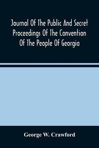 Cover image for Journal Of The Public And Secret Proceedings Of The Convention Of The People Of Georgia: Held In Milledgeville And Savannah In 1861: Together With The Ordinances Adopted