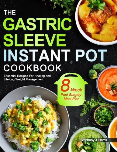 Cover image for The Gastric Sleeve Instant Pot Cookbook: Essential Recipes For Healing and Lifelong Weight Management With 8-Week Post-Surgery Meal Plan to Help You Recover Efficiently