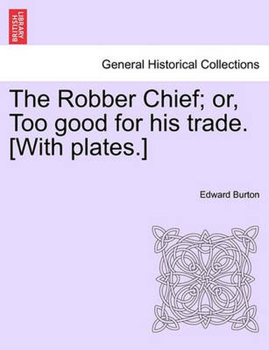 Cover image for The Robber Chief; Or, Too Good for His Trade. [With Plates.]