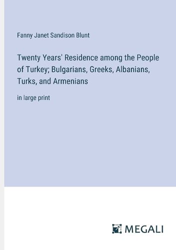 Twenty Years' Residence among the People of Turkey; Bulgarians, Greeks, Albanians, Turks, and Armenians