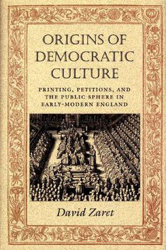 Cover image for Origins of Democratic Culture: Printing, Petitions and the Public Sphere in Early-modern England