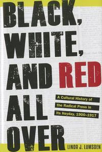 Cover image for Black, White, and Red All Over: A Cultural History of the Radical Press in Its Heyday, 1900-1917