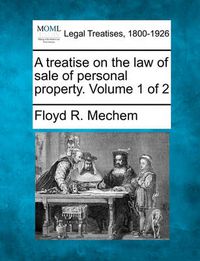 Cover image for A treatise on the law of sale of personal property. Volume 1 of 2