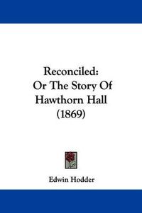 Cover image for Reconciled: Or The Story Of Hawthorn Hall (1869)