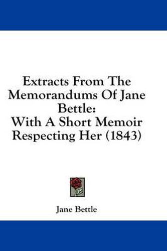 Cover image for Extracts from the Memorandums of Jane Bettle: With a Short Memoir Respecting Her (1843)