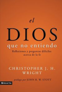 Cover image for El Dios Que No Entiendo: Reflexiones Y Preguntas Dificiles Acera de la Fe