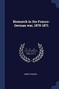 Cover image for Bismarck in the Franco-German War, 1870-1871