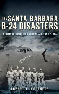 Cover image for The Santa Barbara B-24 Disasters: A Chain of Tragedies Across Air, Land & Sea