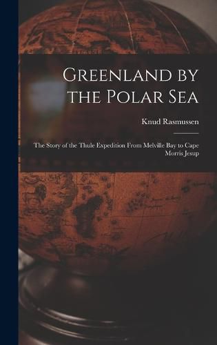 Cover image for Greenland by the Polar Sea; the Story of the Thule Expedition From Melville bay to Cape Morris Jesup